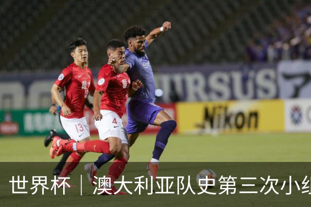 世界杯｜澳大利亚队史第三次小组赛出线