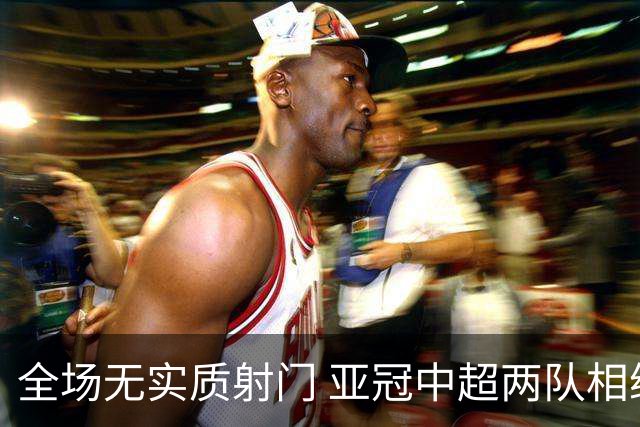 全场无实质射门 亚冠中超两队相继创下尴尬纪录