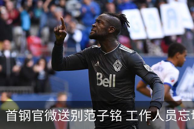 首钢官微送别范子铭 工作人员忘切账号闹乌龙