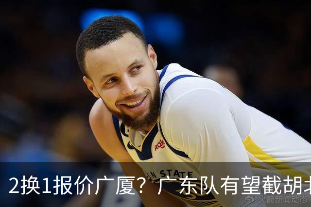 2换1报价广厦？广东队有望截胡北京男篮，朱芳雨强挖小巴里布朗！