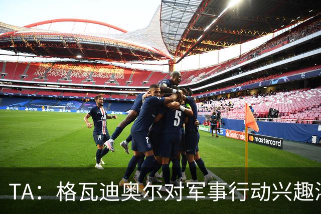TA：格瓦迪奥尔对军事行动兴趣浓厚，会进行部队式的训练